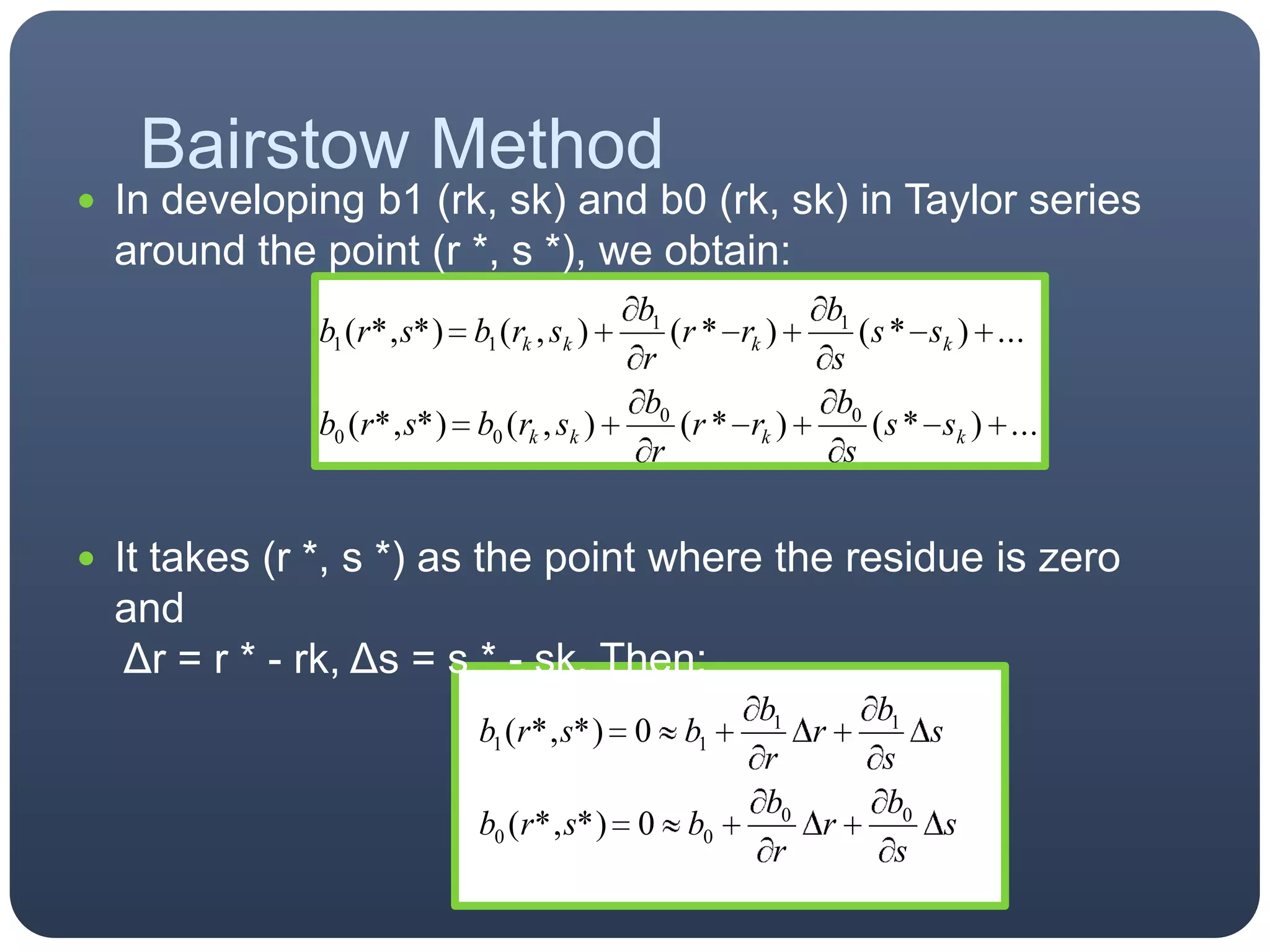 In developing b1 (rk, sk) and b0 (rk, sk) in Taylor series around the point (r *, s *), we obtain:It takes (r *, s *) as the point where the residue is zero and Δr = r * - rk, Δs = s * - sk. Then:Bairstow Method