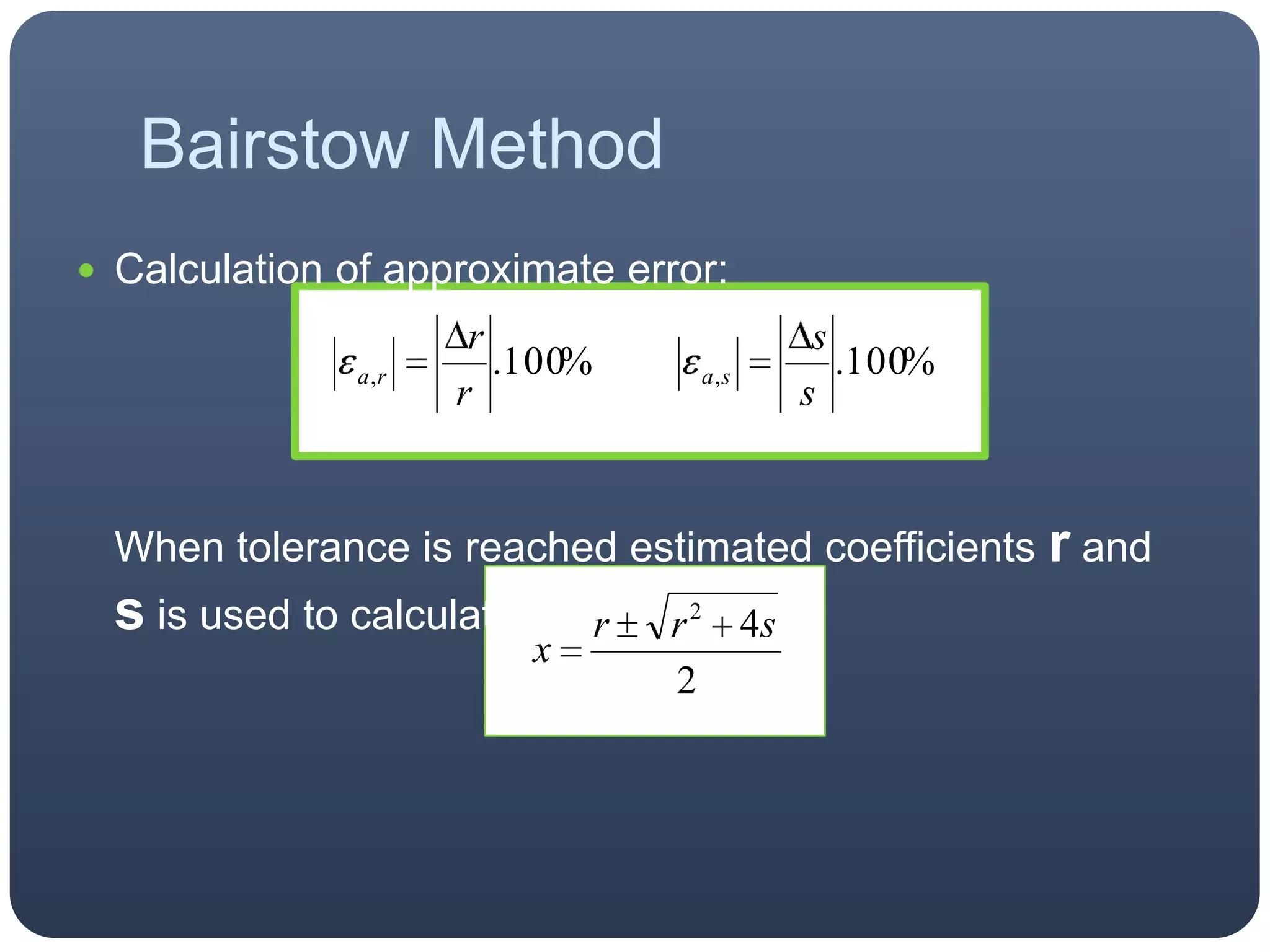 Calculation of approximate error:When tolerance is reached estimated coefficientsrand s is used to calculate the roots:Bairstow Method