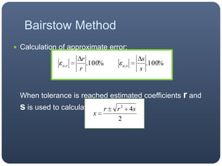 Calculation of approximate error:When tolerance is reached estimated coefficientsrand s is used to calculate the roots:Bairstow Method