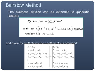 Bairstow Method   The synthetic division can be extended to quadratic factors:and even by multiplying the coefficients is obtained: