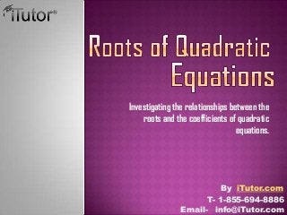 Investigating the relationships between the
roots and the coefficients of quadratic
equations.
T- 1-855-694-8886
Email- info@iTutor.com
By iTutor.com
 
