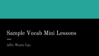 Sample Vocab Mini Lessons
Affix Warm Ups
 