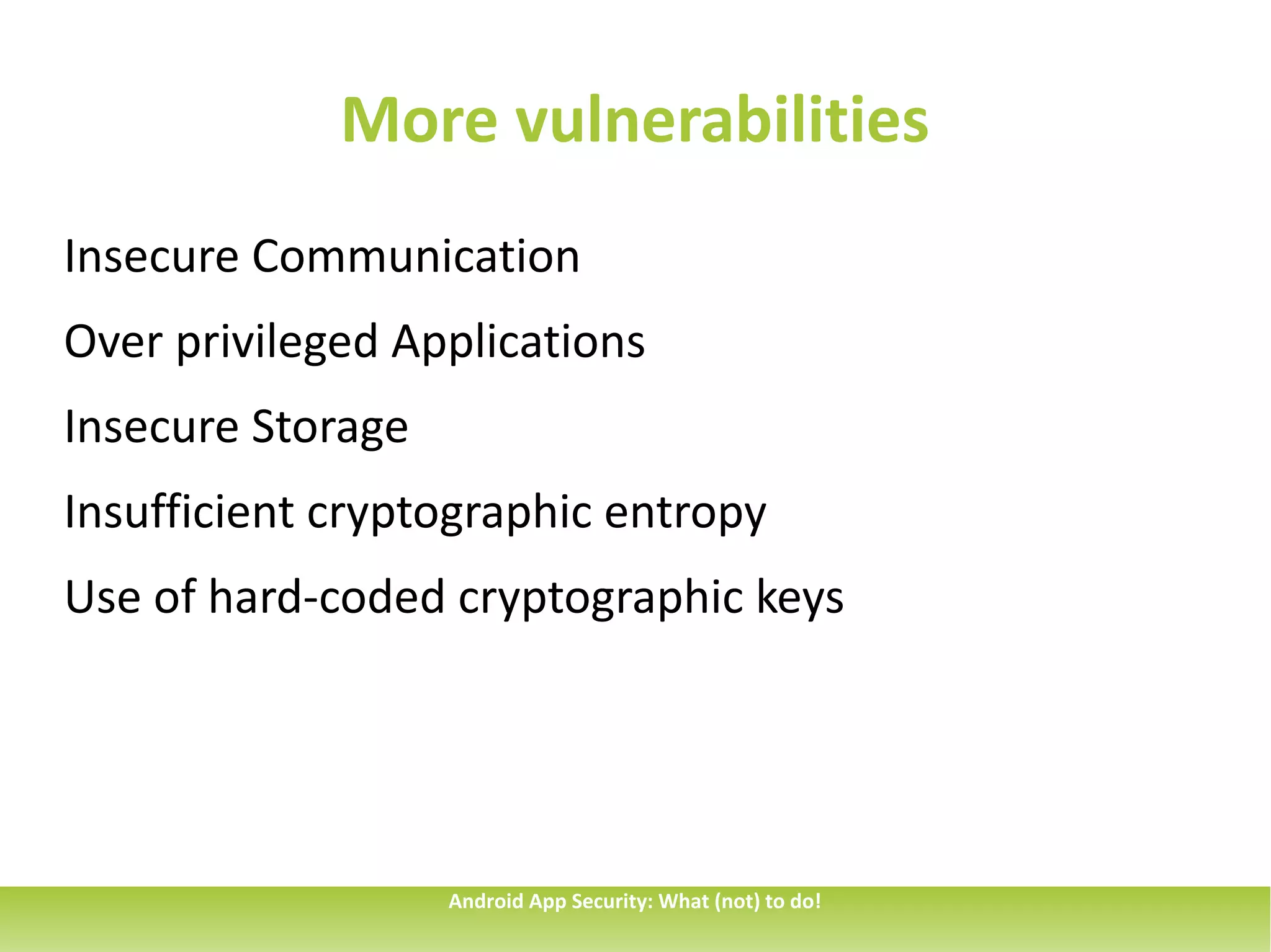 More vulnerabilities
Insecure Communication
Over privileged Applications
Insecure Storage
Insufficient cryptographic entropy
Use of hard-coded cryptographic keys




                   Android App Security: What (not) to do!
 
