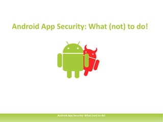 Android App Security: What (not) to do!




             Android App Security: What (not) to do!
 