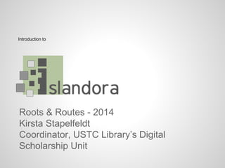Roots & Routes - 2014
Kirsta Stapelfeldt
Coordinator, USTC Library’s Digital
Scholarship Unit
Introduction to
 
