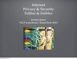 Internet
                           Privacy & Security
                            Follies & Foibles
                                Jordan Jones
                         NGS Luncheon / RootsTech 2013




Saturday, March 23, 13                                   1
 