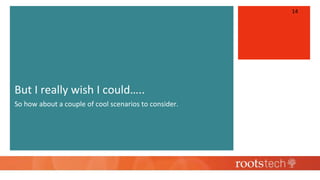 But I really wish I could…..
So how about a couple of cool scenarios to consider.
14
 