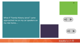 What if “Family History Jarvis” came
approached me on my car speakers on
my ride home….
15
 