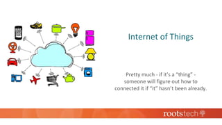 Internet of Things
Pretty much - if it’s a “thing” -
someone will figure out how to
connected it if “it” hasn’t been already.
 