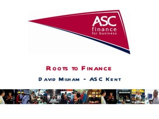 Roots to Finance David Milham – ASC Kent 