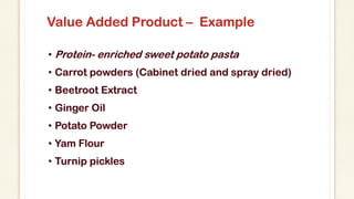 Value Added Product – Example
• Protein- enriched sweet potato pasta
• Carrot powders (Cabinet dried and spray dried)
• Be...