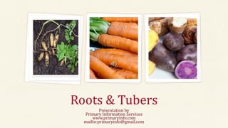 Roots & Tubers
Presentation by
Primary Information Services
www.primaryinfo.com
mailto:primaryinfo@gmail.com
 