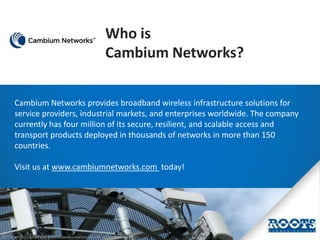 Who is
Cambium Networks?
Cambium Networks provides broadband wireless infrastructure solutions for
service providers, indu...