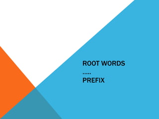 ROOT WORDS
…..
PREFIX
 