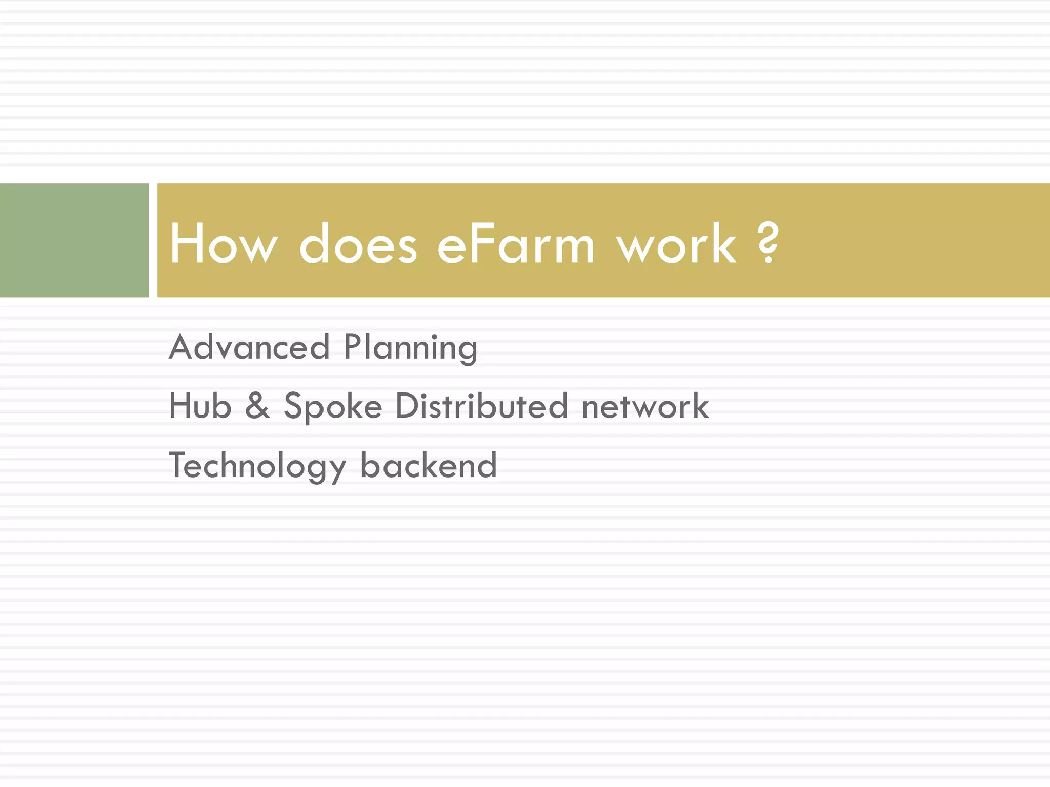 How does eFarm work ?
Advanced Planning
Hub & Spoke Distributed network
Technology backend
 