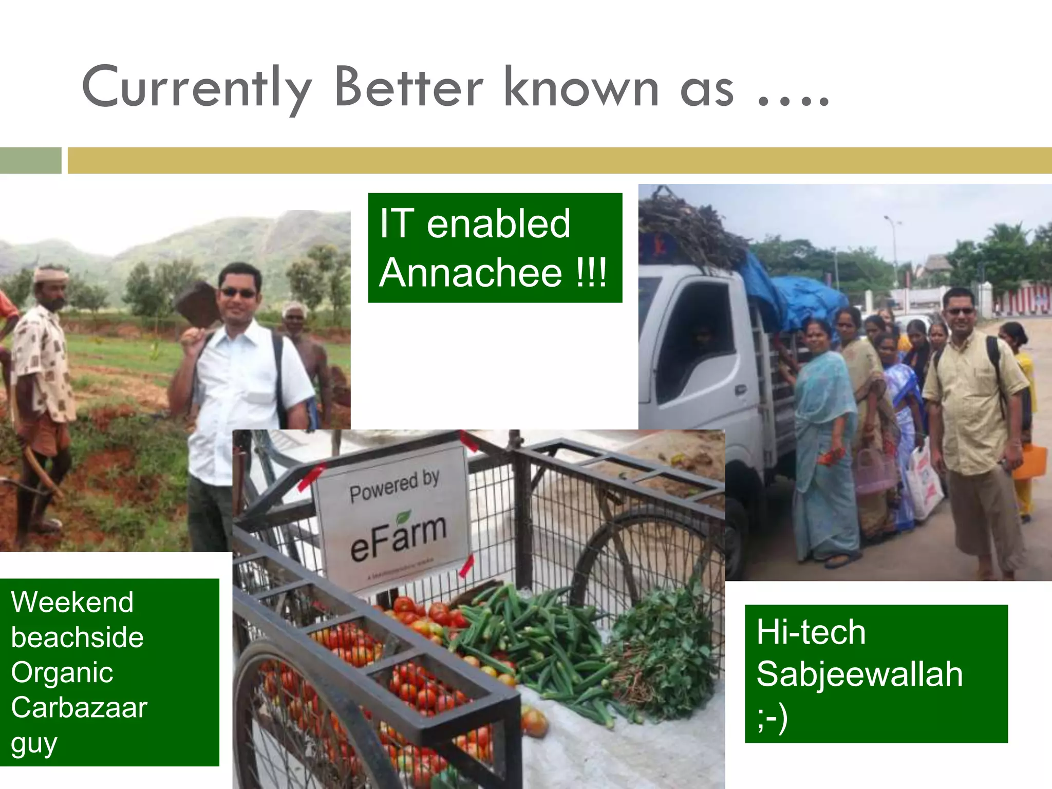 Currently Better known as ….

               IT enabled
               Annachee !!!




Weekend
beachside                     Hi-tech
Organic                       Sabjeewallah
Carbazaar                     ;-)
guy
 