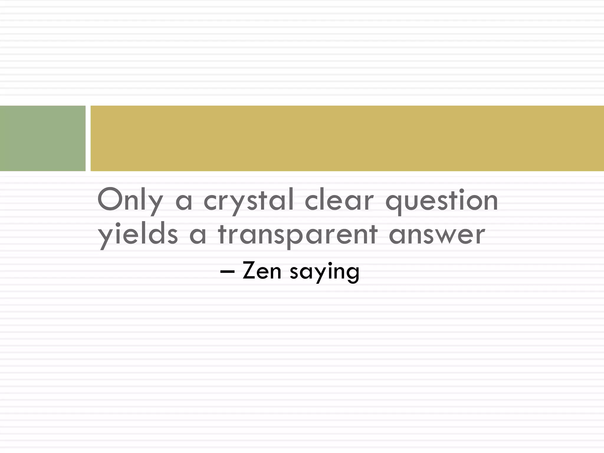 Only a crystal clear question
yields a transparent answer
        – Zen saying
 