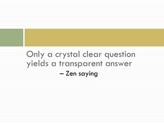Only a crystal clear question
yields a transparent answer
        – Zen saying
 