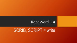 Root Word List
SCRIB, SCRIPT = write
 