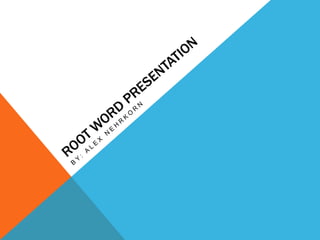 Root Word Presentation By: Alex Nehrkorn 