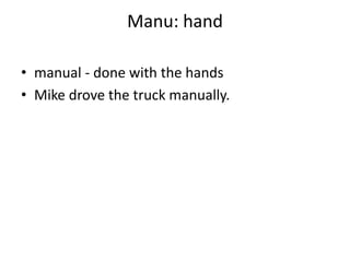 Manu: hand manual - done with the hands Mike drove the truck manually. 