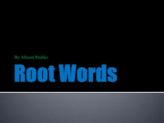 Root Words By Allison Radike 