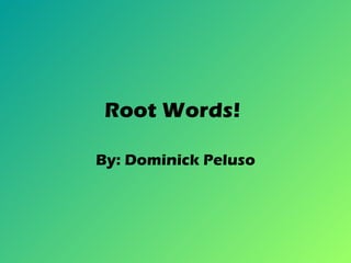 Root Words!   By: Dominick Peluso 