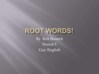 ROOT WORDS!  By  KritBoonrit Period 5  Guy English  