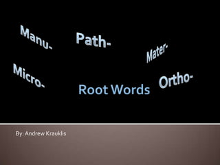 Root Words Manu- Path- Mater- Micro- Ortho- By: Andrew Krauklis 