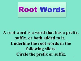 1
A root word is a word that has a prefix,
suffix, or both added to it.
Underline the root words in the
following slides.
Circle the prefix or suffix.
 