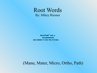 Root Words By: Mikey Riesner (Manu, Mater, Micro, Ortho, Path) 