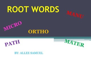 ROOT WORDS MANU MICRO ORTHO PATH MATER BY: ALLEE SAMUEL 