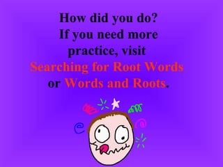 How did you do? If you need more practice, visit Searching for Root Words or Words and Roots .