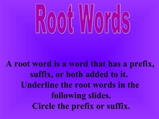 Root Words A root word is a word that has a prefix,  suffix, or both added to it.  Underline the root words in the  following slides. Circle the prefix or suffix. 