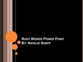 Root Words Power PointBy: Natalie Shepp 