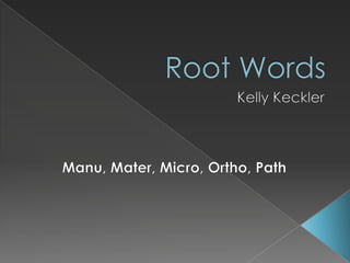Root Words Kelly Keckler Manu, Mater, Micro, Ortho, Path 