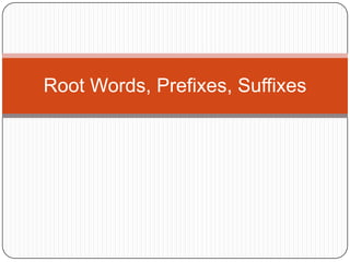 Root Words, Prefixes, Suffixes
 