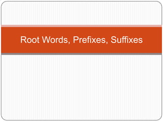 Root Words, Prefixes, Suffixes
 