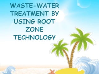 WASTE-WATER
TREATMENT BY
USING ROOT
ZONE
TECHNOLOGY
 