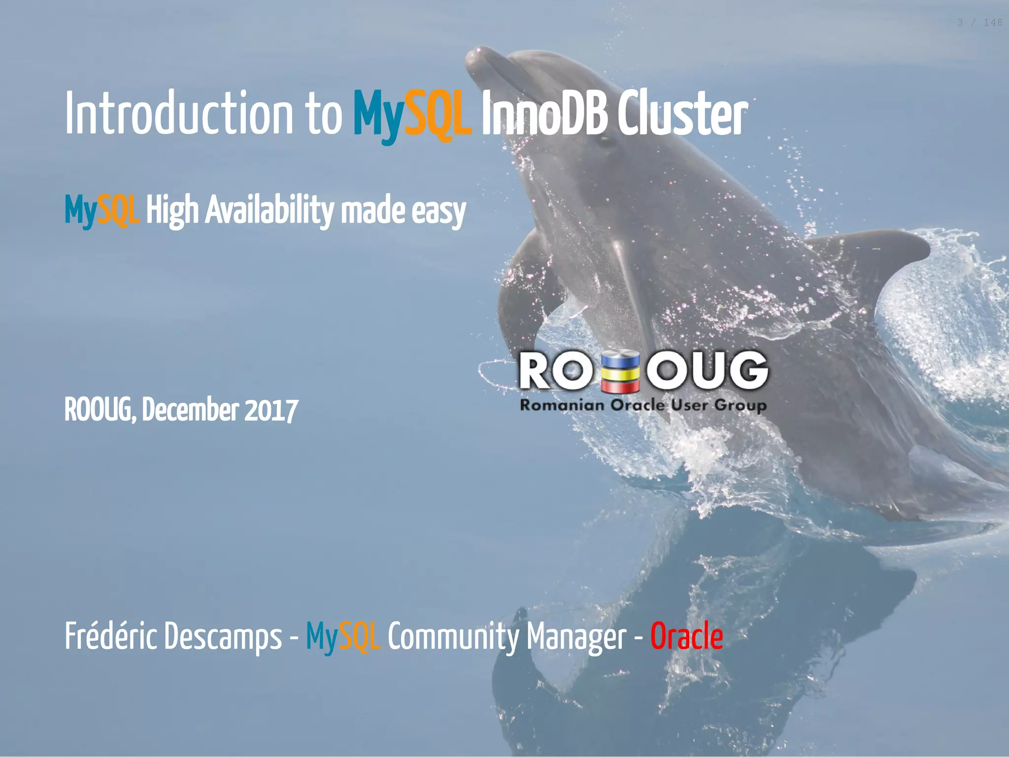 ROOUG, December 2017
Introduction to MySQL InnoDB Cluster
MySQL High Availability made easy
 
 
 
Frédéric Descamps - MySQL Community Manager - Oracle
3 / 148
 