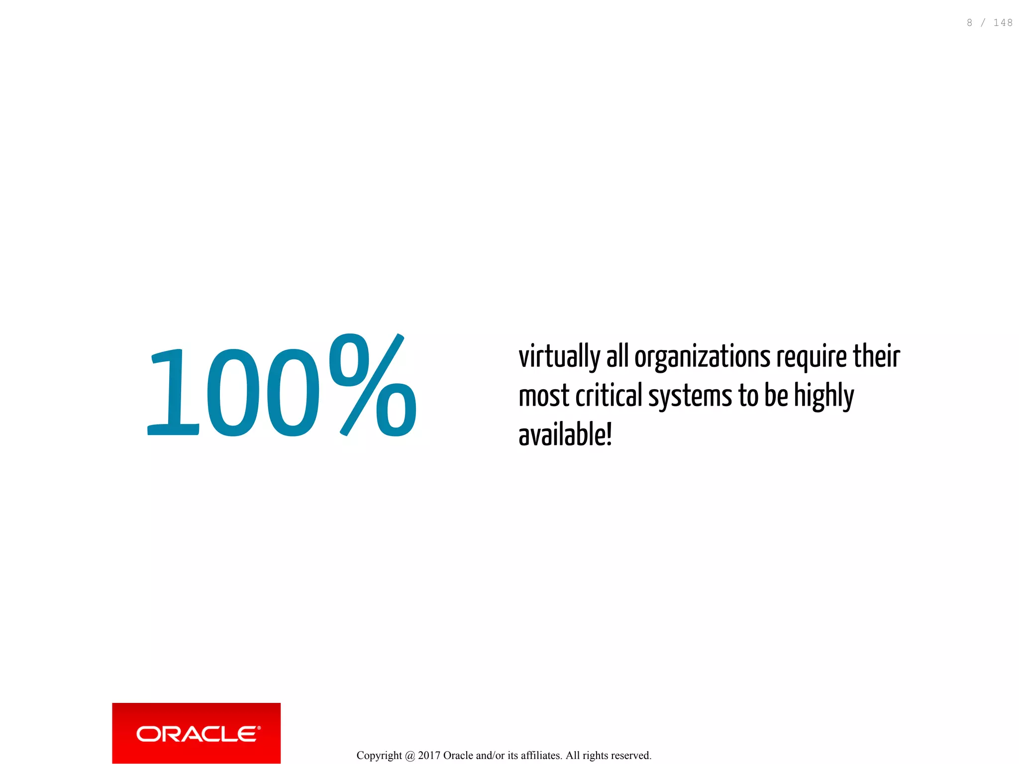 100%
 
virtually all organizations require their
most critical systems to be highly
available!
Copyright @ 2017 Oracle and/or its affiliates. All rights reserved.
8 / 148
 