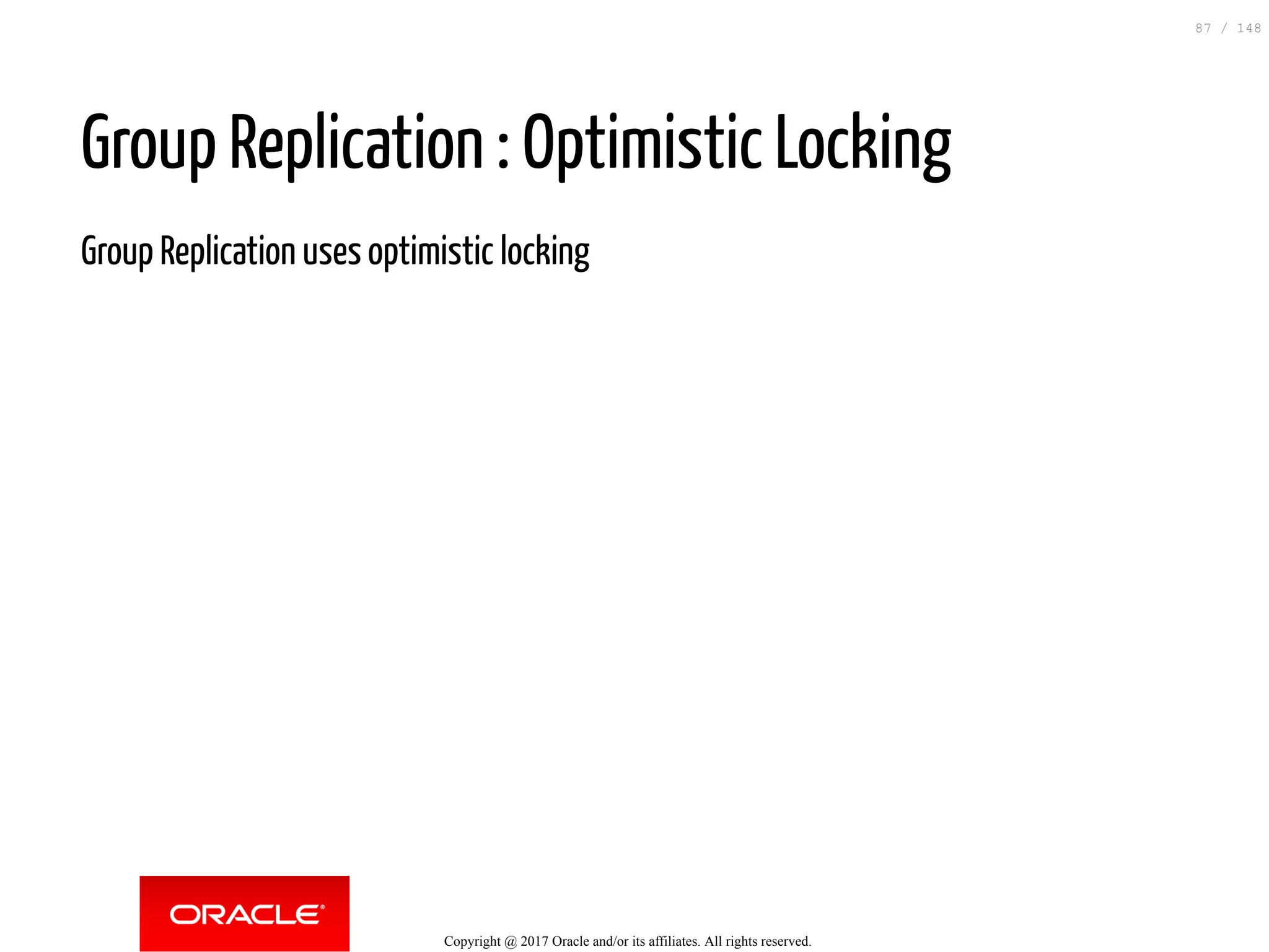 Group Replication : Optimistic Locking
Group Replication uses optimistic locking
Copyright @ 2017 Oracle and/or its affiliates. All rights reserved.
87 / 148
 