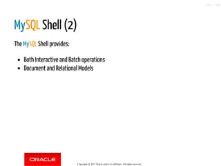 MySQL Shell (2)
The MySQL Shell provides:
Both Interactive and Batch operations
Document and Relational Models
Copyright @ 2017 Oracle and/or its affiliates. All rights reserved.
140 / 148
 