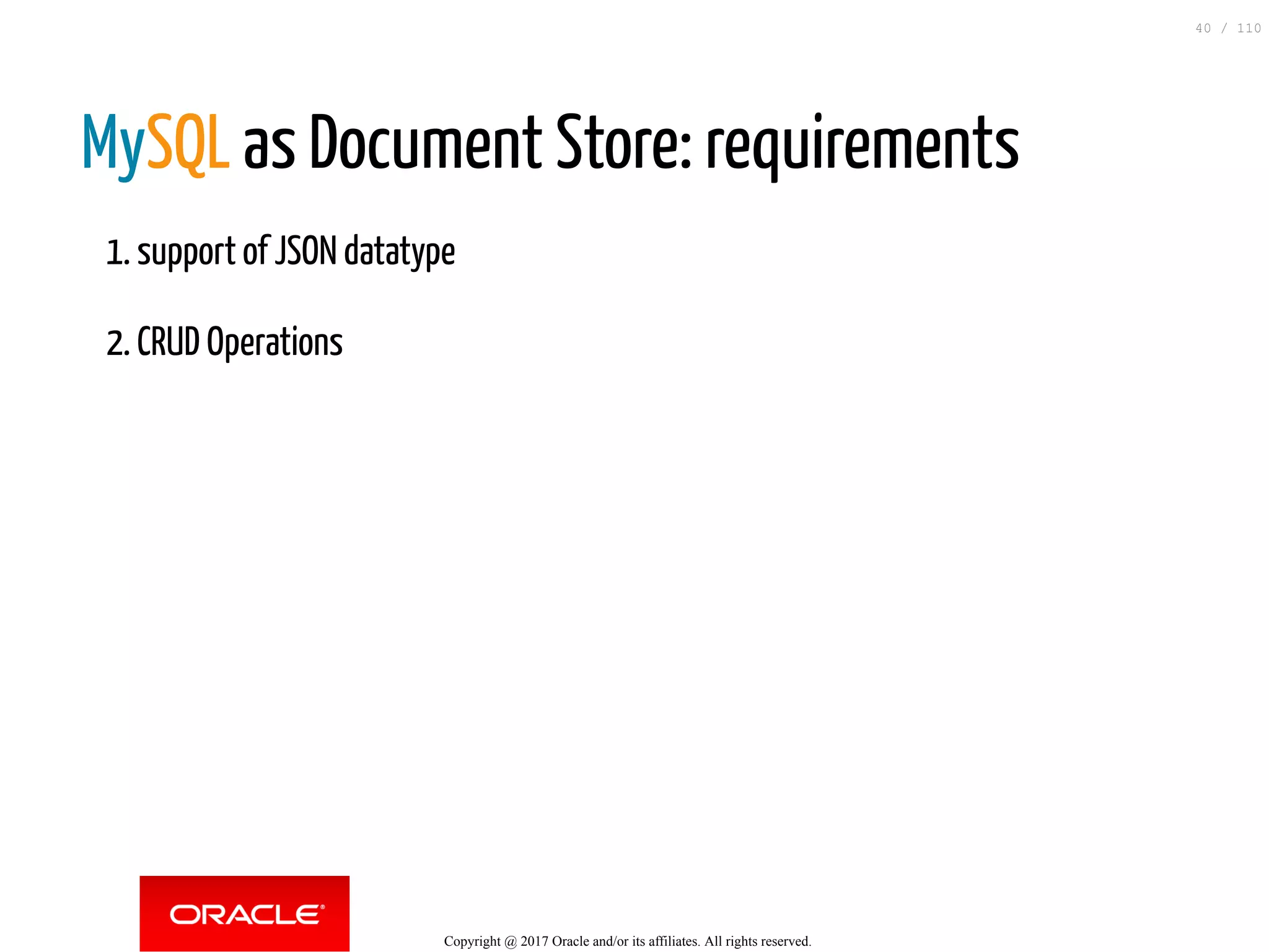 MySQL as Document Store: requirements 1. support of JSON datatype 2. CRUD Operations Copyright @ 2017 Oracle and/or its affiliates. All rights reserved. 40 / 110 