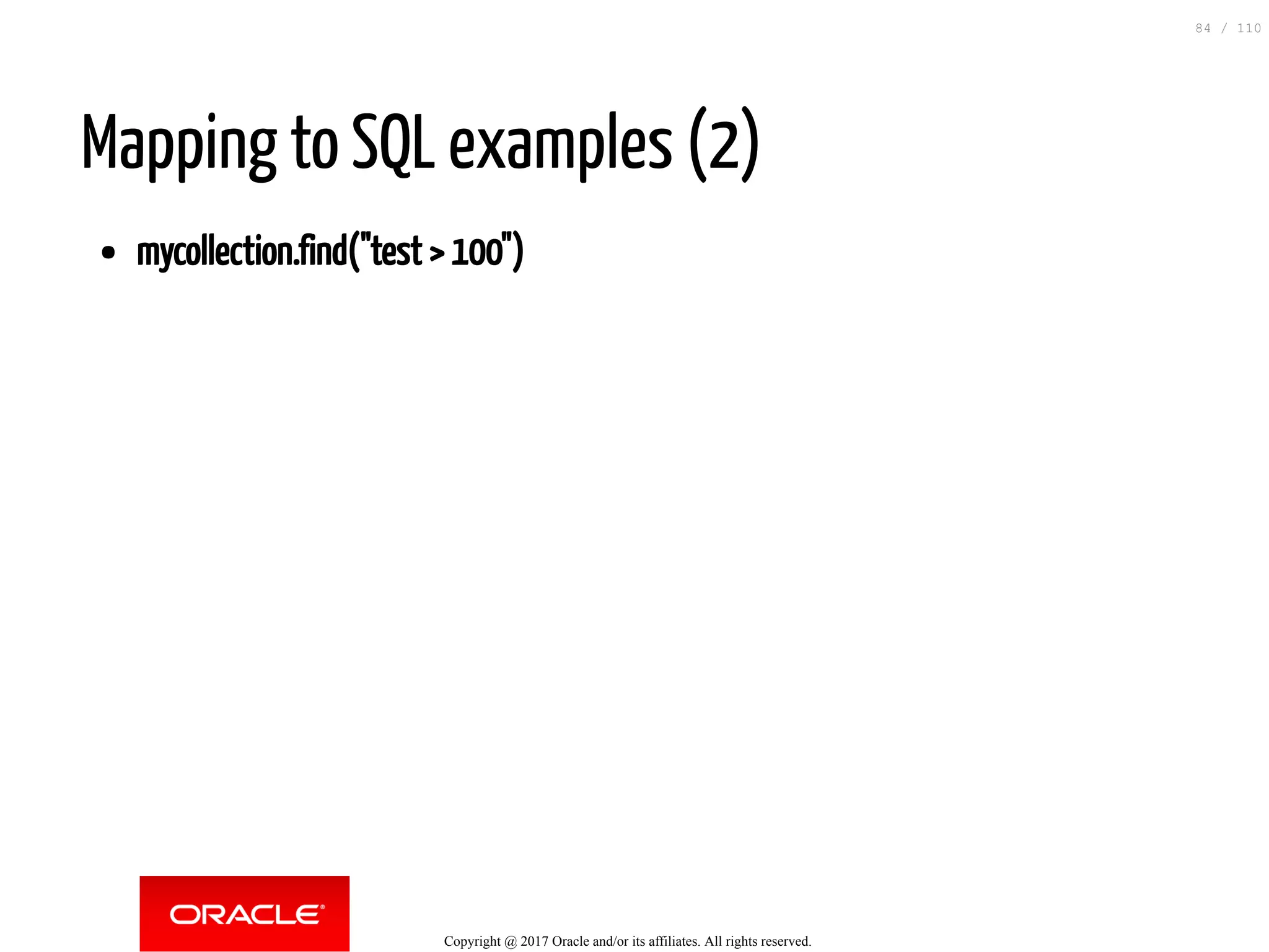 Mapping to SQL examples (2) mycollection.find("test > 100") Copyright @ 2017 Oracle and/or its affiliates. All rights reserved. 84 / 110 