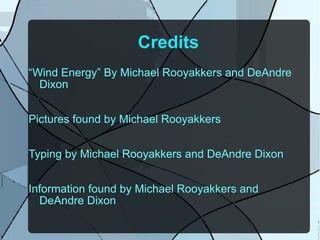 Credits “ Wind Energy” By Michael Rooyakkers and DeAndre Dixon Pictures found by Michael Rooyakkers Typing by Michael Rooyakkers and DeAndre Dixon Information found by Michael Rooyakkers and DeAndre Dixon 