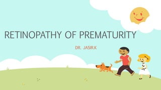 RETINOPATHY OF PREMATURITY
DR. JASIR.K
 
