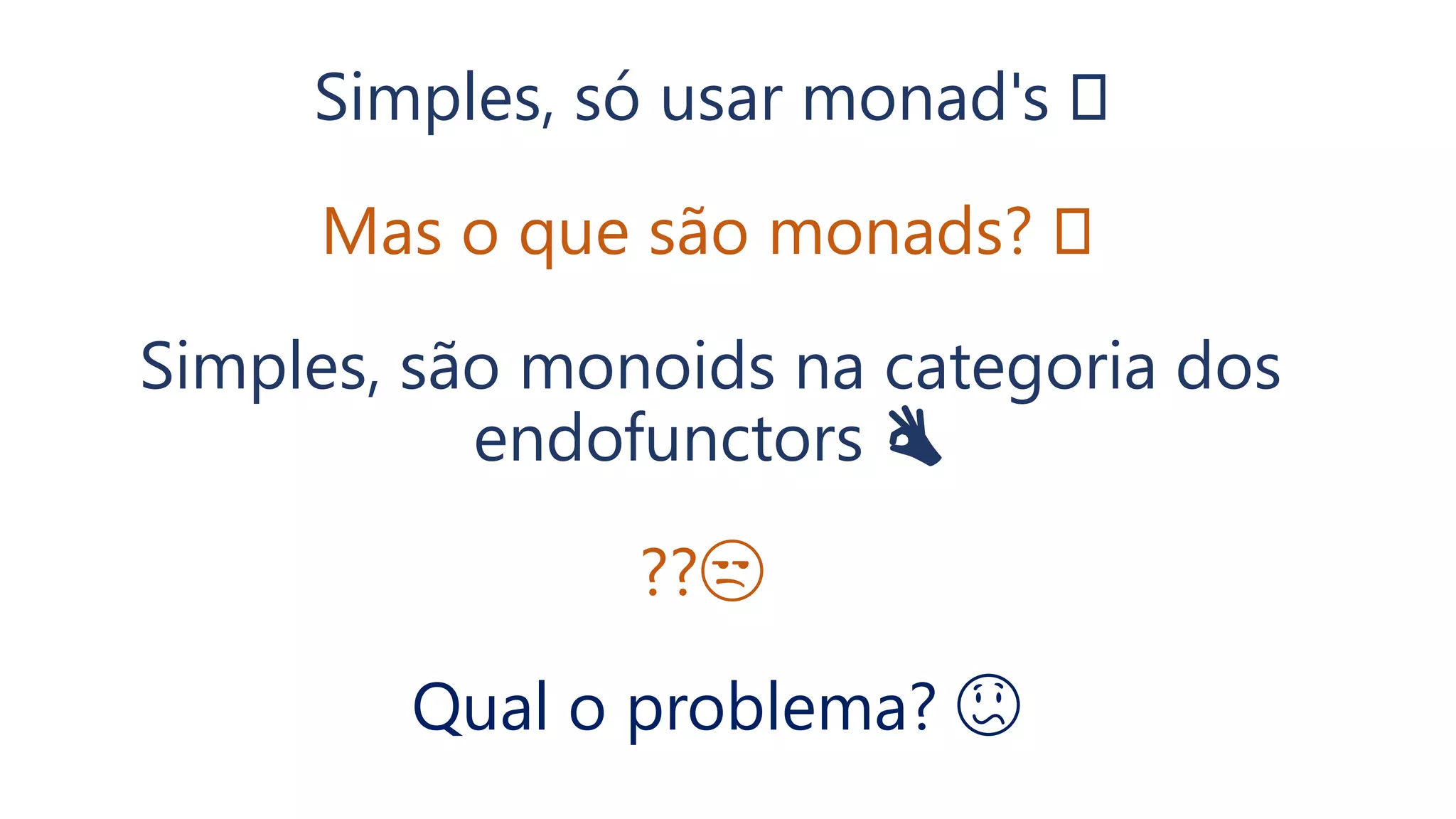 Simples, só usar monad's 🤓
Mas o que são monads? 🤓
Simples, são monoids na categoria dos
endofunctors 👌
??😒
Qual o problema? 😕
 