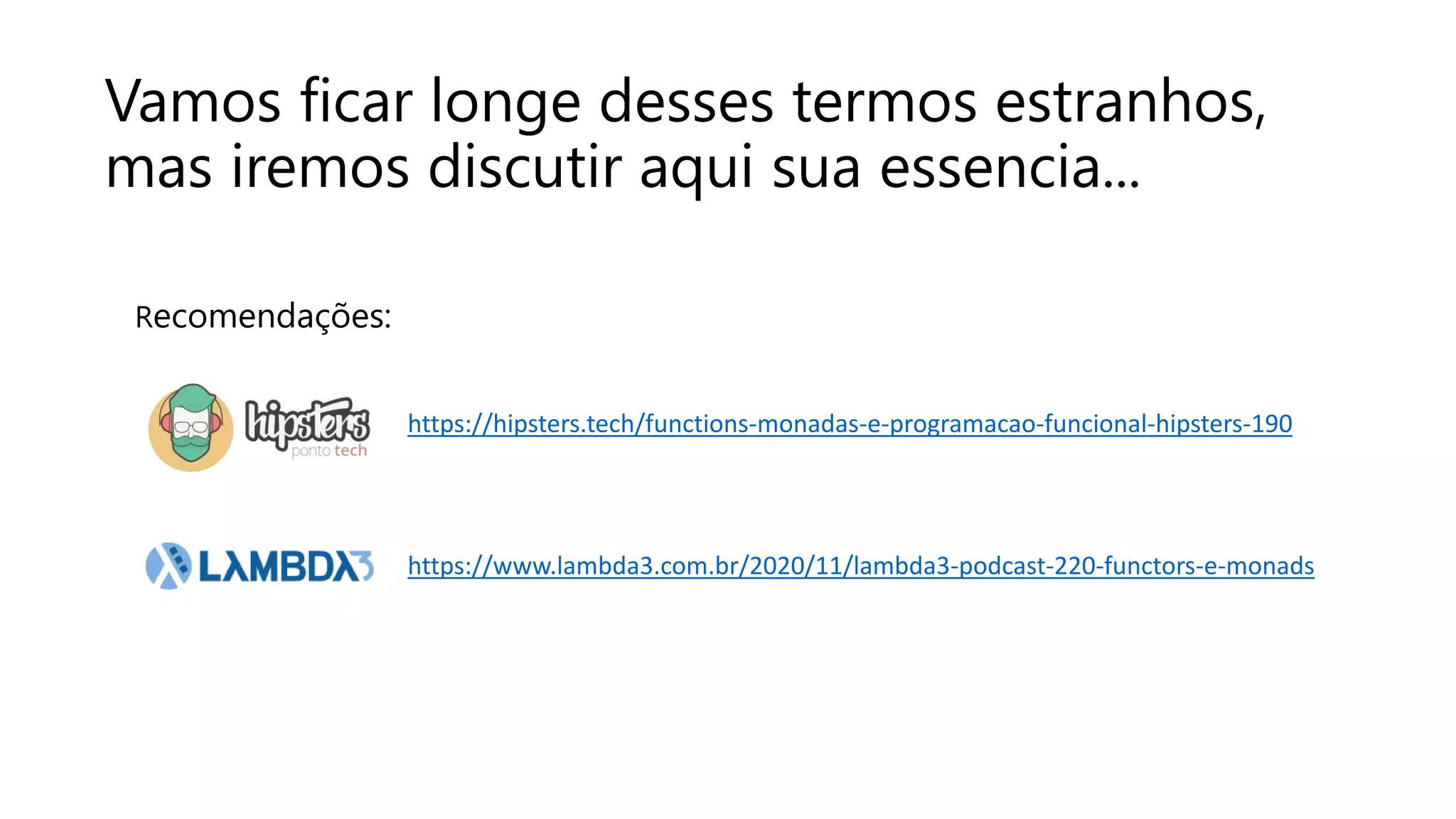 Vamos ficar longe desses termos estranhos,
mas iremos discutir aqui sua essencia...
Recomendações:
https://www.lambda3.com.br/2020/11/lambda3-podcast-220-functors-e-monads
https://hipsters.tech/functions-monadas-e-programacao-funcional-hipsters-190
 