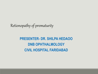 PRESENTER- DR. SHILPA HEDAOO
DNB OPHTHALMOLOGY
CIVIL HOSPITAL FARIDABAD
Retionopathy of prematurity
 